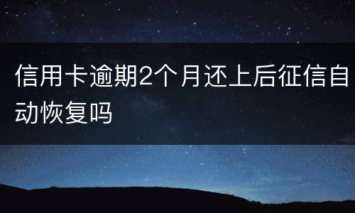 信用卡逾期2个月还上后征信自动恢复吗