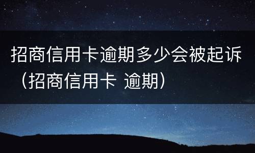 招商信用卡逾期多少会被起诉（招商信用卡 逾期）