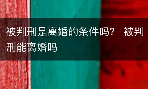 被判刑是离婚的条件吗？ 被判刑能离婚吗