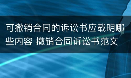 可撤销合同的诉讼书应载明哪些内容 撤销合同诉讼书范文