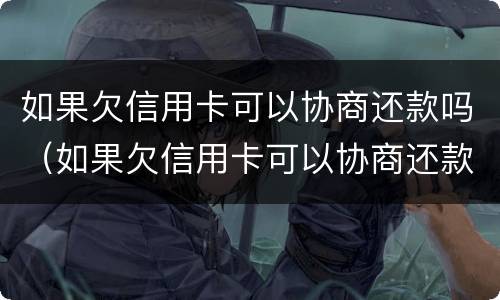 如果欠信用卡可以协商还款吗（如果欠信用卡可以协商还款吗）