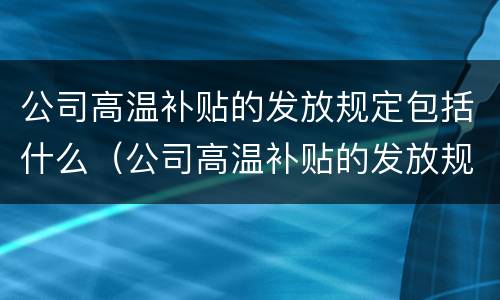 公司高温补贴的发放规定包括什么（公司高温补贴的发放规定包括什么内容）