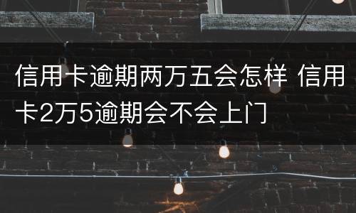 信用卡逾期两万五会怎样 信用卡2万5逾期会不会上门