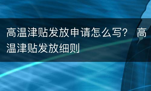 高温津贴发放申请怎么写？ 高温津贴发放细则