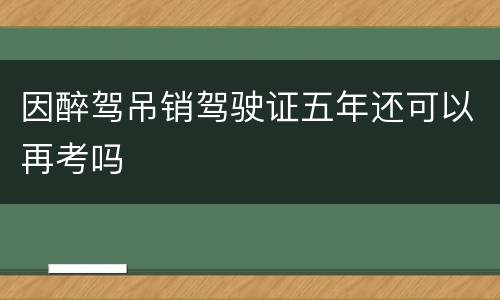 因醉驾吊销驾驶证五年还可以再考吗