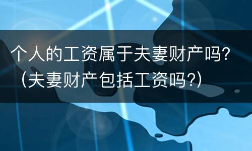 个人的工资属于夫妻财产吗？（夫妻财产包括工资吗?）