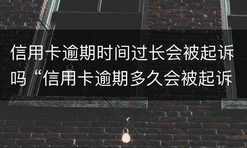 信用卡逾期时间过长会被起诉吗 “信用卡逾期多久会被起诉”