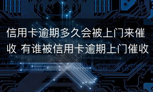 信用卡逾期多久会被上门来催收 有谁被信用卡逾期上门催收过