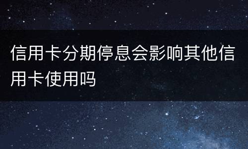 信用卡分期停息会影响其他信用卡使用吗