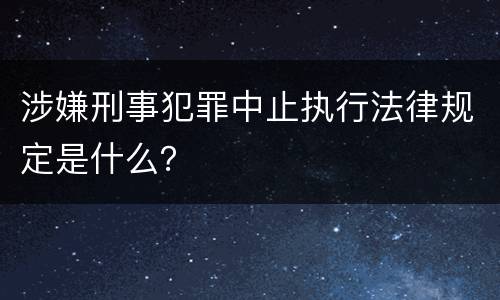 涉嫌刑事犯罪中止执行法律规定是什么？