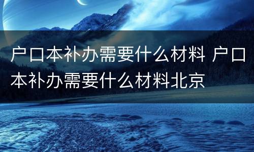 户口本补办需要什么材料 户口本补办需要什么材料北京