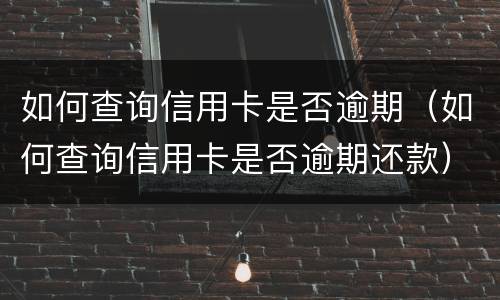 如何查询信用卡是否逾期（如何查询信用卡是否逾期还款）