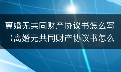 离婚无共同财产协议书怎么写（离婚无共同财产协议书怎么写范本）