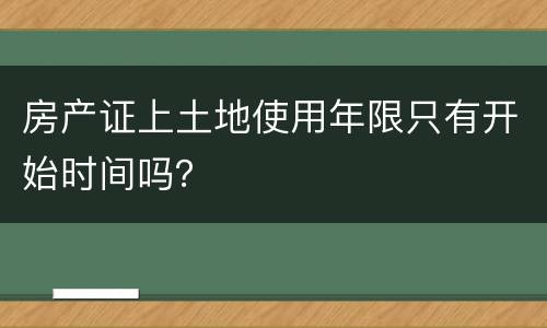 房产证上土地使用年限只有开始时间吗？