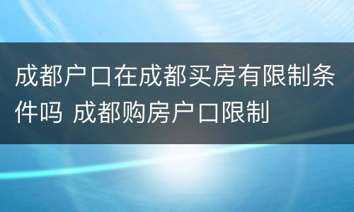 成都户口在成都买房有限制条件吗 成都购房户口限制