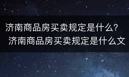 济南商品房买卖规定是什么？ 济南商品房买卖规定是什么文件