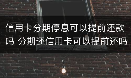 信用卡分期停息可以提前还款吗 分期还信用卡可以提前还吗