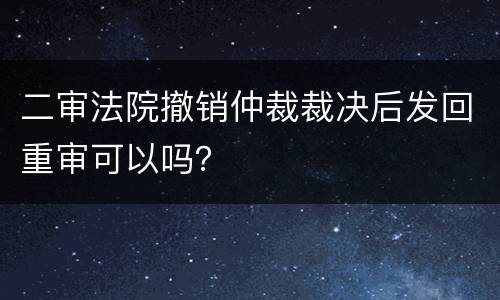 二审法院撤销仲裁裁决后发回重审可以吗？