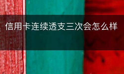 信用卡连续透支三次会怎么样