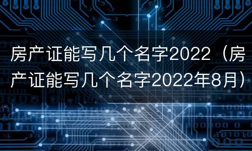 房产证能写几个名字2022（房产证能写几个名字2022年8月）