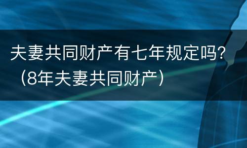 夫妻共同财产有七年规定吗？（8年夫妻共同财产）