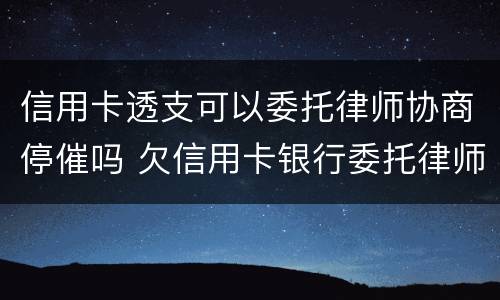 信用卡透支可以委托律师协商停催吗 欠信用卡银行委托律师是真的吗?