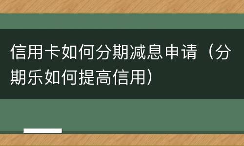 信用卡如何分期减息申请（分期乐如何提高信用）