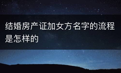 结婚房产证加女方名字的流程是怎样的