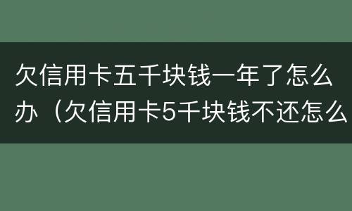 欠信用卡五千块钱一年了怎么办（欠信用卡5千块钱不还怎么办）