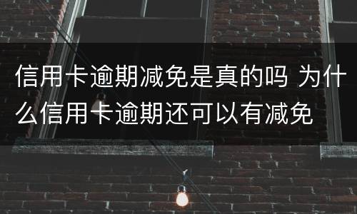 信用卡逾期减免是真的吗 为什么信用卡逾期还可以有减免