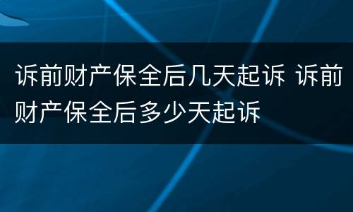 诉前财产保全后几天起诉 诉前财产保全后多少天起诉