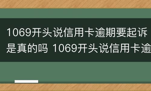 1069开头说信用卡逾期要起诉是真的吗 1069开头说信用卡逾期要起诉是真的吗?