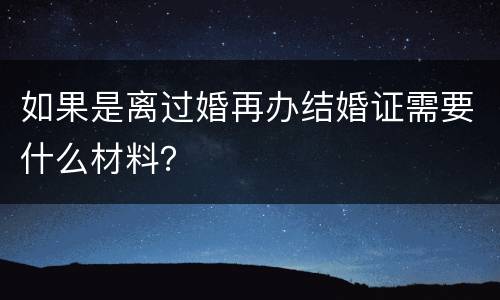 如果是离过婚再办结婚证需要什么材料？