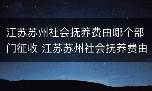 江苏苏州社会抚养费由哪个部门征收 江苏苏州社会抚养费由哪个部门征收的