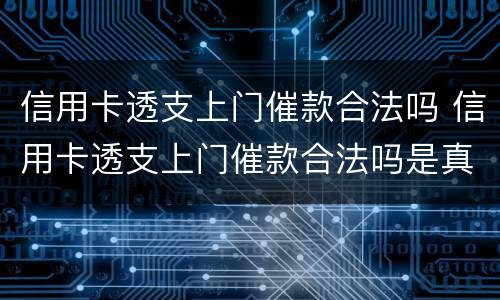 信用卡透支上门催款合法吗 信用卡透支上门催款合法吗是真的吗