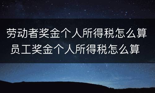 劳动者奖金个人所得税怎么算 员工奖金个人所得税怎么算