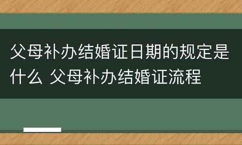 父母补办结婚证日期的规定是什么 父母补办结婚证流程