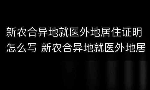 新农合异地就医外地居住证明怎么写 新农合异地就医外地居住证明怎么写范文