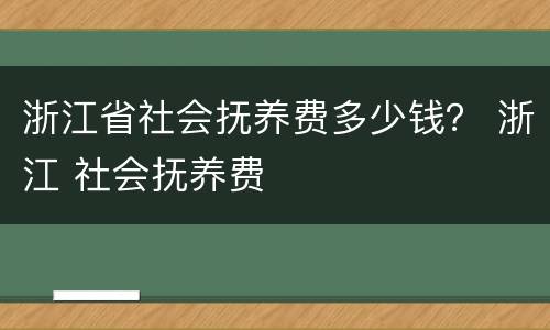 浙江省社会抚养费多少钱？ 浙江 社会抚养费