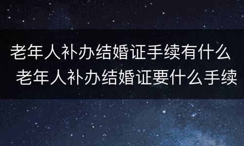 老年人补办结婚证手续有什么 老年人补办结婚证要什么手续