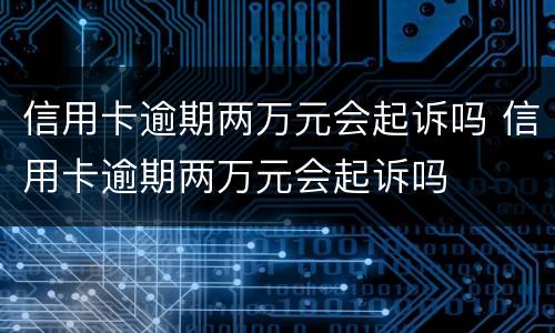 信用卡逾期两万元会起诉吗 信用卡逾期两万元会起诉吗