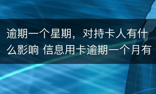 逾期一个星期，对持卡人有什么影响 信息用卡逾期一个月有什么影响