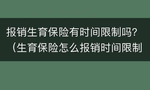 报销生育保险有时间限制吗？（生育保险怎么报销时间限制）