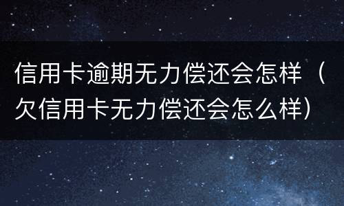 信用卡逾期无力偿还会怎样（欠信用卡无力偿还会怎么样）