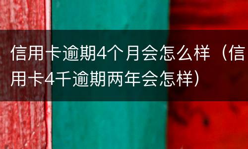 信用卡逾期4个月会怎么样（信用卡4千逾期两年会怎样）