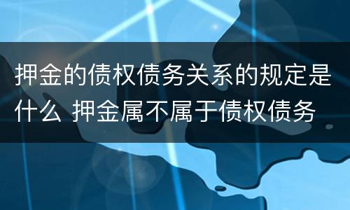 押金的债权债务关系的规定是什么 押金属不属于债权债务