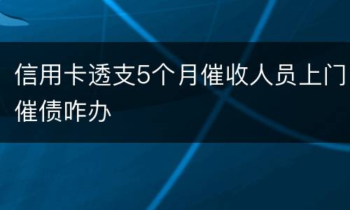 信用卡透支5个月催收人员上门催债咋办