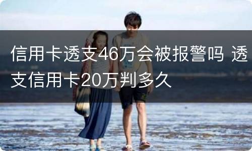 信用卡透支46万会被报警吗 透支信用卡20万判多久