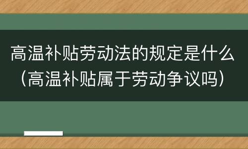 高温补贴劳动法的规定是什么（高温补贴属于劳动争议吗）