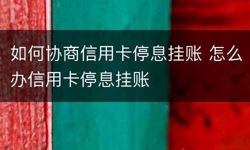 如何协商信用卡停息挂账 怎么办信用卡停息挂账